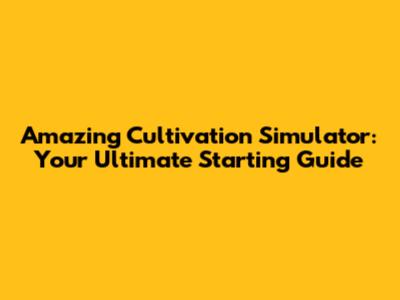 Amazing Cultivation Simulator: Your Ultimate Starting Guide
