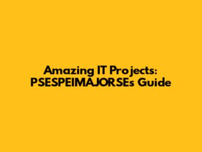 Amazing IT Projects: PSESPEIMAJORSE's Guide
