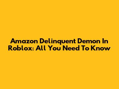 Amazon Delinquent Demon In Roblox: All You Need To Know