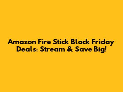 Amazon Fire Stick Black Friday Deals: Stream & Save Big!