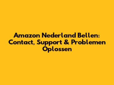 Amazon Nederland Bellen: Contact, Support & Problemen Oplossen
