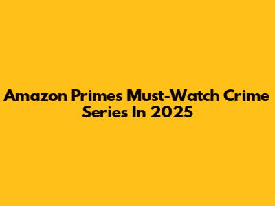 Amazon Prime's Must-Watch Crime Series In 2025