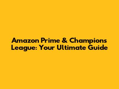 Amazon Prime & Champions League: Your Ultimate Guide