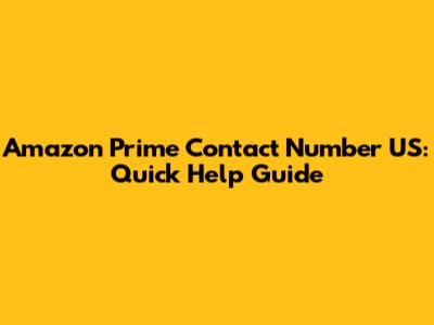 Amazon Prime Contact Number US: Quick Help Guide