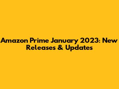 Amazon Prime January 2023: New Releases & Updates