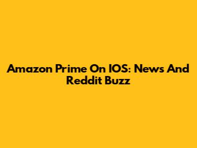 Amazon Prime On IOS: News And Reddit Buzz