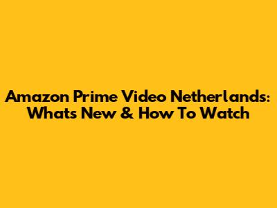 Amazon Prime Video Netherlands: What's New & How To Watch