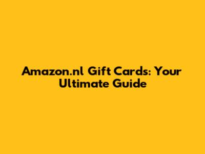 Amazon.nl Gift Cards: Your Ultimate Guide