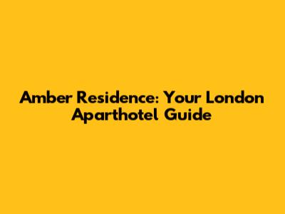 Amber Residence: Your London Aparthotel Guide