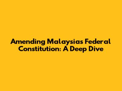 Amending Malaysia's Federal Constitution: A Deep Dive