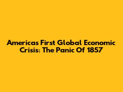 America's First Global Economic Crisis: The Panic Of 1857