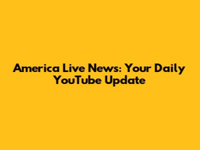 America Live News: Your Daily YouTube Update