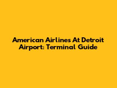 American Airlines At Detroit Airport: Terminal Guide