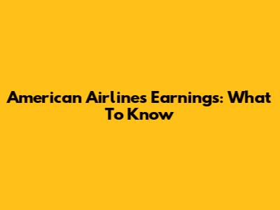 American Airlines Earnings: What To Know