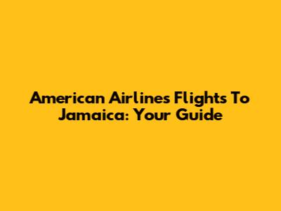 American Airlines Flights To Jamaica: Your Guide