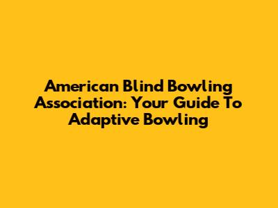 American Blind Bowling Association: Your Guide To Adaptive Bowling