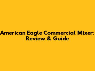 American Eagle Commercial Mixer: Review & Guide