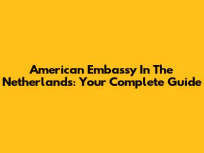 American Embassy In The Netherlands: Your Complete Guide