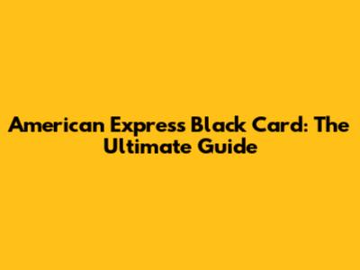 American Express Black Card: The Ultimate Guide