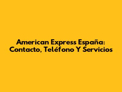 American Express España: Contacto, Teléfono Y Servicios