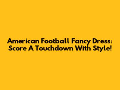 American Football Fancy Dress: Score A Touchdown With Style!