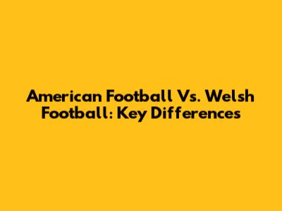 American Football Vs. Welsh Football: Key Differences