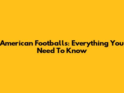 American Footballs: Everything You Need To Know
