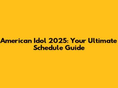 American Idol 2025: Your Ultimate Schedule Guide
