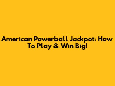 American Powerball Jackpot: How To Play & Win Big!