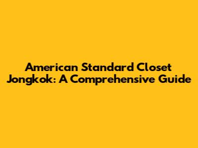 American Standard Closet Jongkok: A Comprehensive Guide
