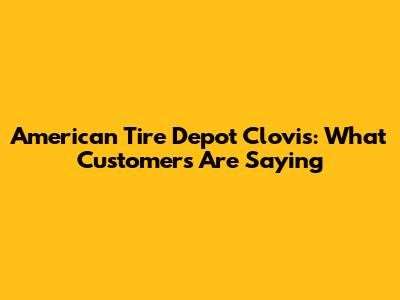 American Tire Depot Clovis: What Customers Are Saying