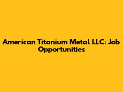 American Titanium Metal LLC: Job Opportunities