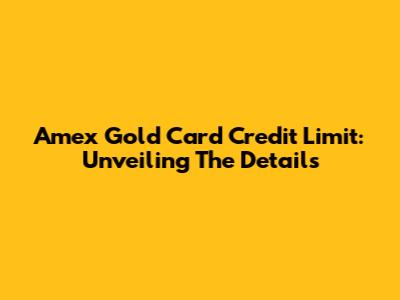 Amex Gold Card Credit Limit: Unveiling The Details