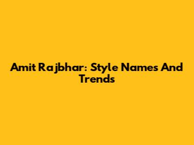 Amit Rajbhar: Style Names And Trends