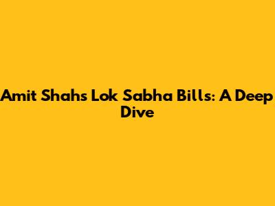 Amit Shah's Lok Sabha Bills: A Deep Dive