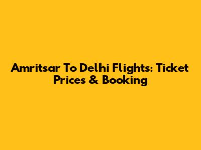 Amritsar To Delhi Flights: Ticket Prices & Booking