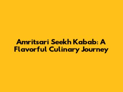 Amritsari Seekh Kabab: A Flavorful Culinary Journey