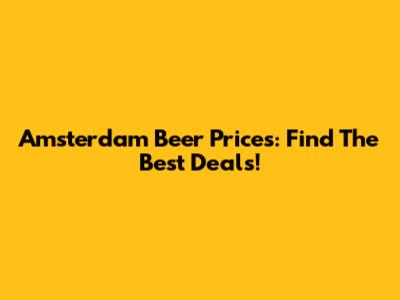 Amsterdam Beer Prices: Find The Best Deals!