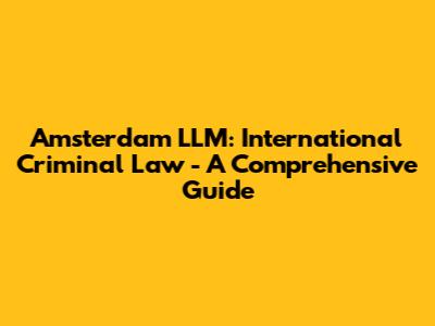 Amsterdam LLM: International Criminal Law - A Comprehensive Guide
