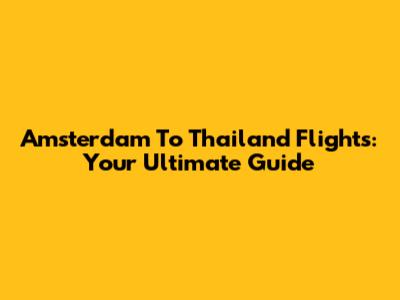 Amsterdam To Thailand Flights: Your Ultimate Guide