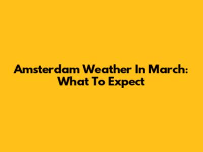 Amsterdam Weather In March: What To Expect