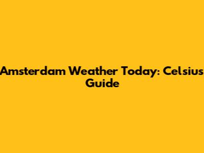Amsterdam Weather Today: Celsius Guide