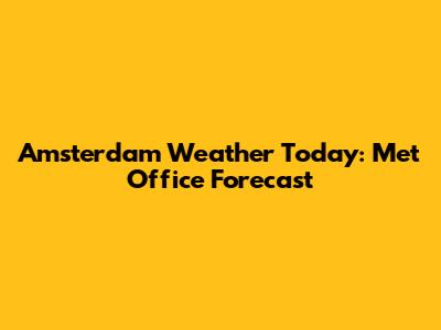 Amsterdam Weather Today: Met Office Forecast