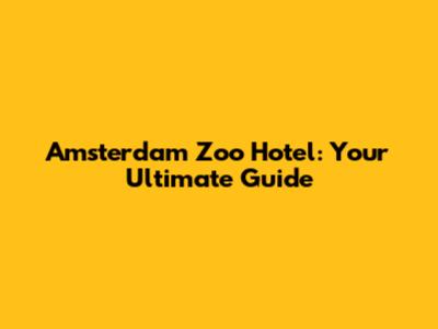 Amsterdam Zoo Hotel: Your Ultimate Guide