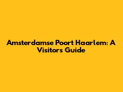 Amsterdamse Poort Haarlem: A Visitor's Guide