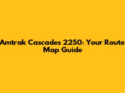 Amtrak Cascades 2250: Your Route Map Guide