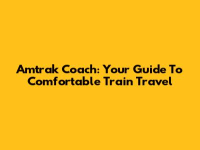 Amtrak Coach: Your Guide To Comfortable Train Travel