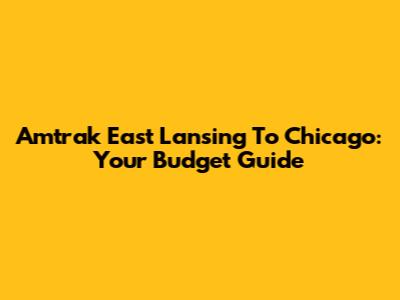 Amtrak East Lansing To Chicago: Your Budget Guide