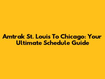 Amtrak St. Louis To Chicago: Your Ultimate Schedule Guide