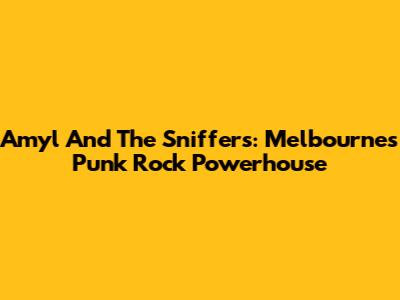 Amyl And The Sniffers: Melbourne's Punk Rock Powerhouse
